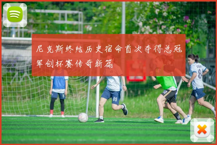 尼克斯终结历史宿命首次夺得总冠军创杯赛传奇新篇