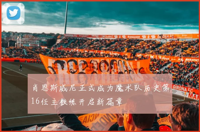 肖恩斯威尼正式成为魔术队历史第16任主教练开启新篇章