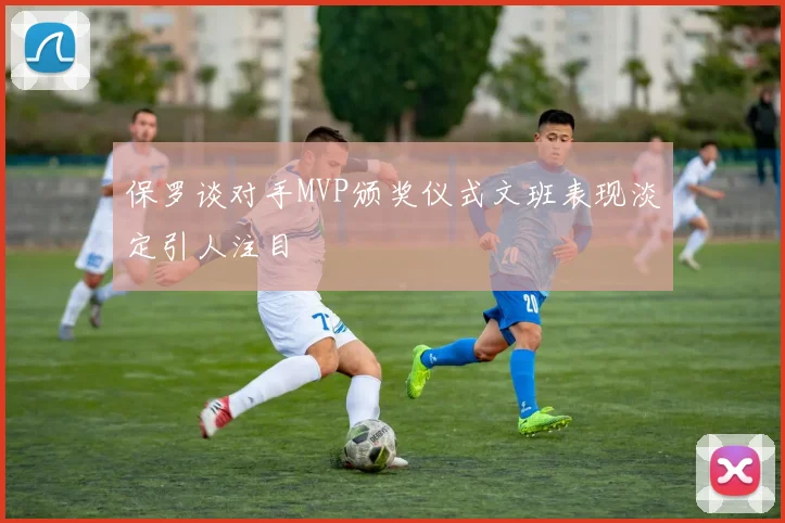 保罗谈对手MVP颁奖仪式文班表现淡定引人注目