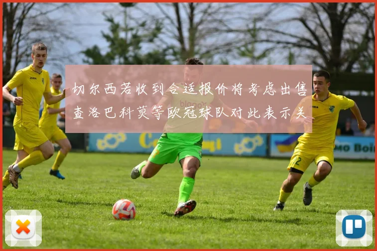 切尔西若收到合适报价将考虑出售查洛巴科莫等欧冠球队对此表示关注
