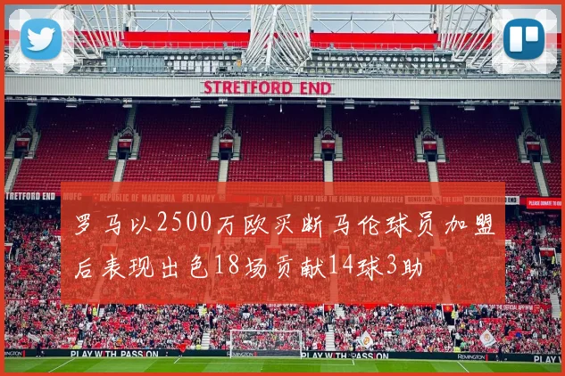 罗马以2500万欧买断马伦球员加盟后表现出色18场贡献14球3助