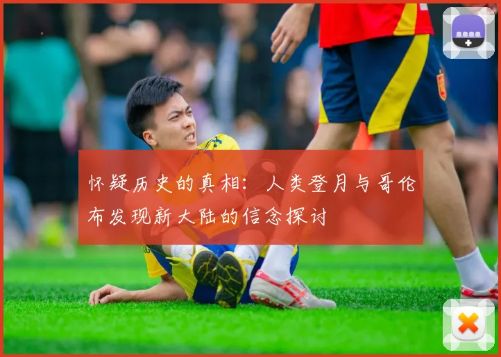 怀疑历史的真相：人类登月与哥伦布发现新大陆的信念探讨