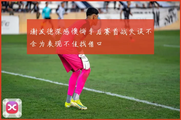 谢泼德深感懊悔季后赛首战失误不会为表现不佳找借口