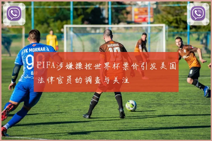 FIFA涉嫌操控世界杯票价引发美国法律官员的调查与关注
