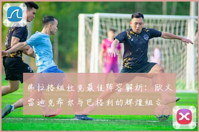 弗拉格组杜克最佳阵容解析：欧文雷迪克希尔与巴格利的辉煌组合