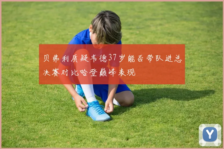 贝弗利质疑韦德37岁能否带队进总决赛对比哈登巅峰表现