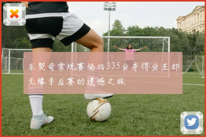 东契奇常规赛场均335分夺得分王却无缘季后赛的遗憾之旅